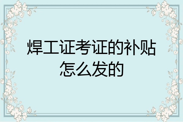 焊工证考证的补贴怎么发的