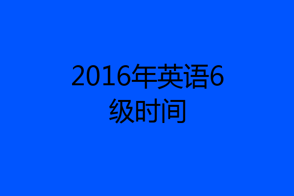 2016年英语6级时间
