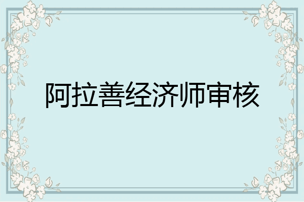 阿拉善经济师审核