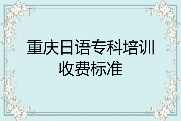 重庆日语专科培训收费标准