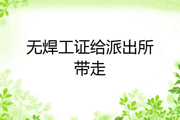 无焊工证给派出所带走