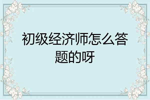 初级经济师怎么答题的呀