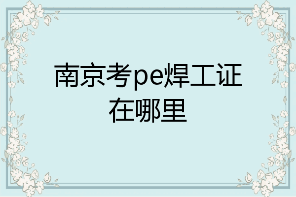 南京考pe焊工证在哪里