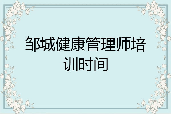 邹城健康管理师培训时间