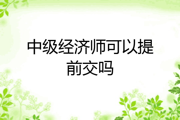 中级经济师可以提前交吗