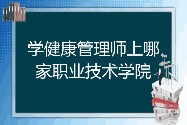 学健康管理师上哪家职业技术学院