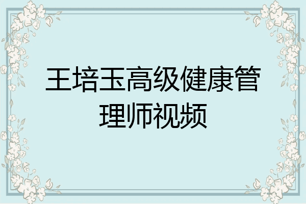 王培玉高级健康管理师视频