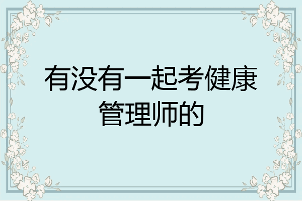 有没有一起考健康管理师的