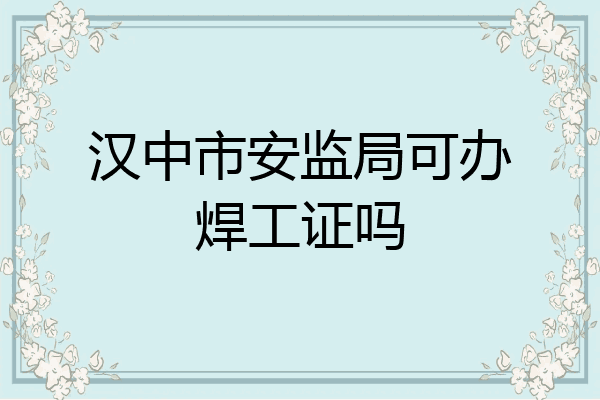 汉中市安监局可办焊工证吗