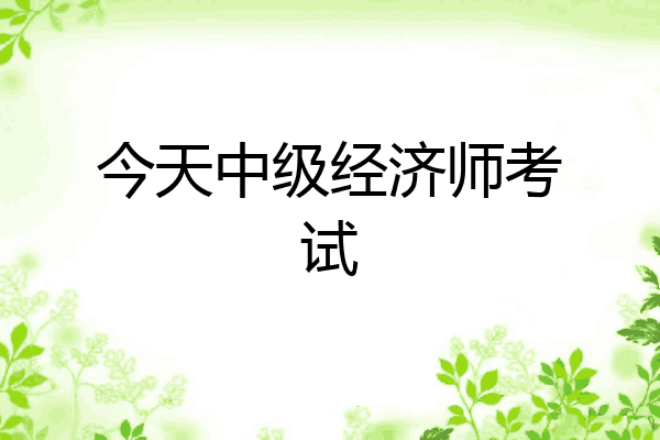 今天中级经济师考试