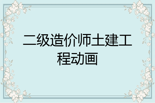 二级造价师土建工程动画