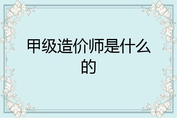 甲级造价师是什么的