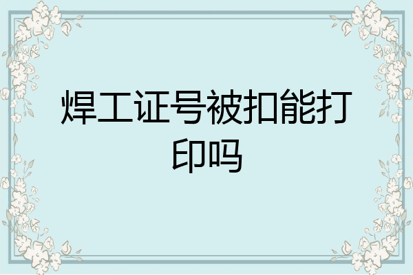 焊工证号被扣能打印吗