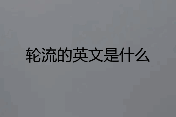轮流的英文是什么