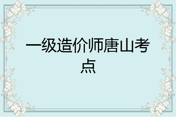 一级造价师唐山考点