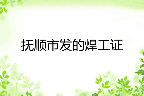 抚顺市发的焊工证