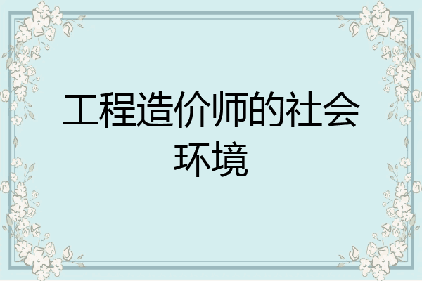 工程造价师的社会环境