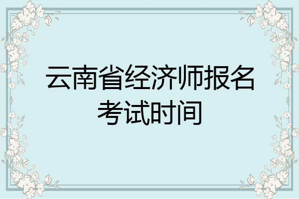 云南省经济师报名考试时间