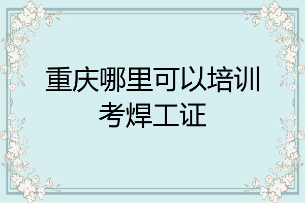 重庆哪里可以培训考焊工证