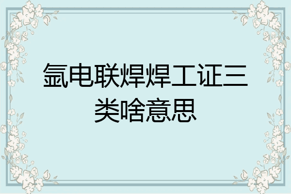 氩电联焊焊工证三类啥意思
