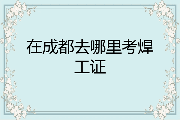 在成都去哪里考焊工证