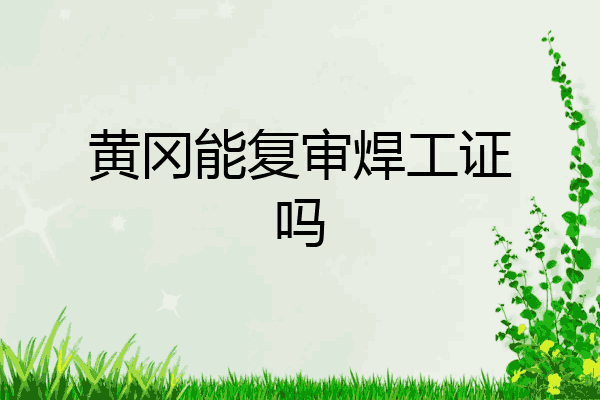 黄冈能复审焊工证吗