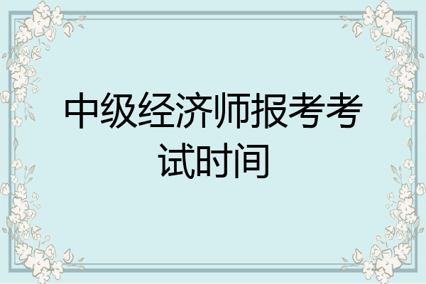 中级经济师报考考试时间