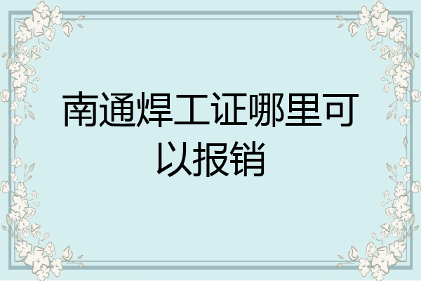 南通焊工证哪里可以报销