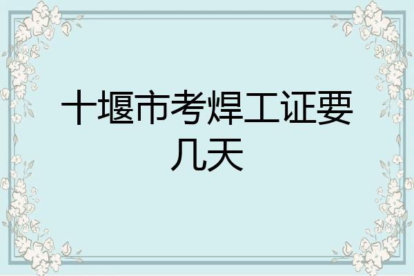 十堰市考焊工证要几天