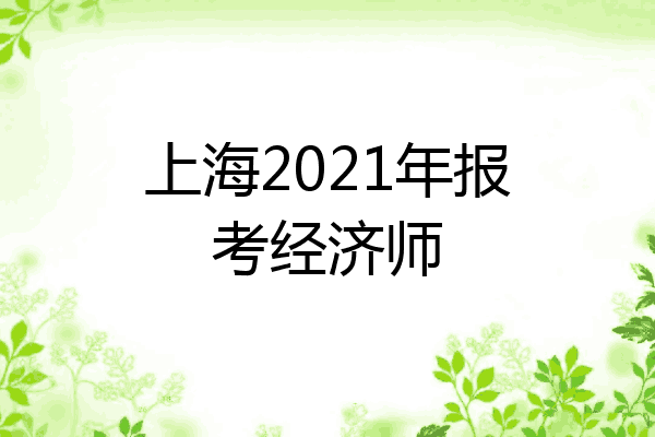 上海2021年报考经济师