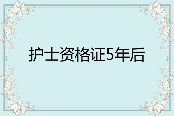 护士资格证5年后