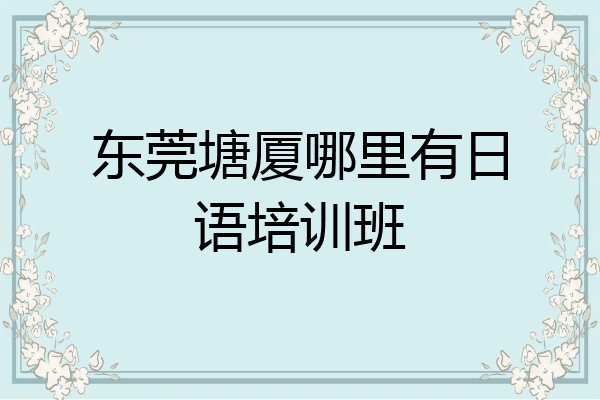 东莞塘厦哪里有日语培训班