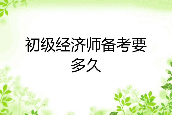 初级经济师备考要多久