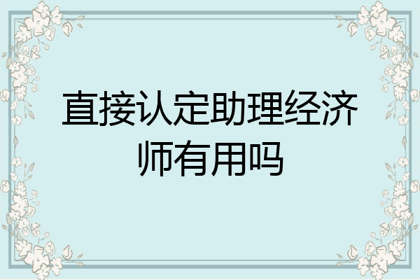 直接认定助理经济师有用吗