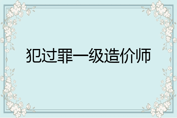 犯过罪一级造价师