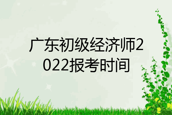 广东初级经济师2022报考时间