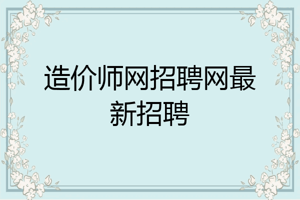 造价师网招聘网最新招聘