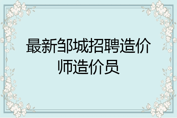 最新邹城招聘造价师造价员