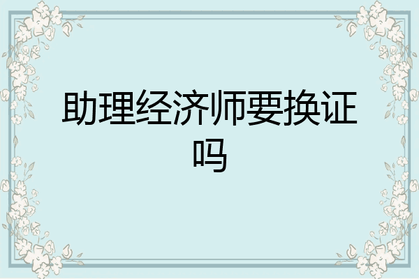 助理经济师要换证吗