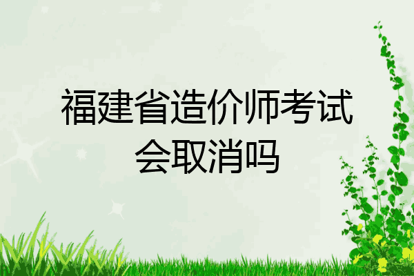 福建省造价师考试会取消吗
