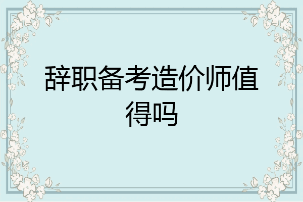 辞职备考造价师值得吗