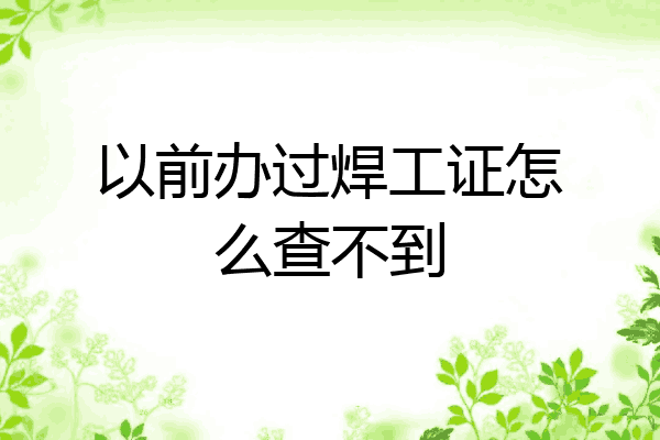以前办过焊工证怎么查不到