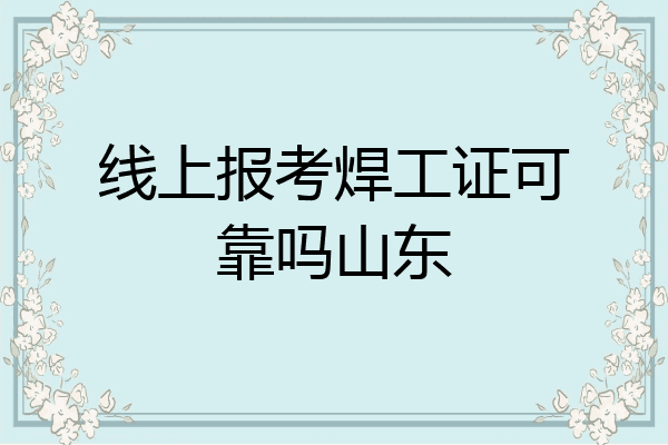 线上报考焊工证可靠吗山东