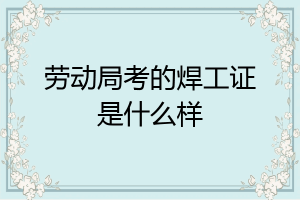 劳动局考的焊工证是什么样