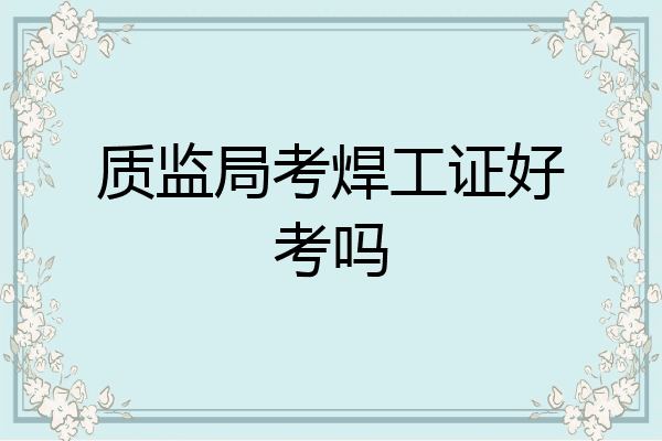 质监局考焊工证好考吗