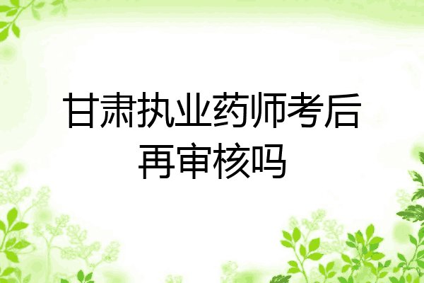 甘肃执业药师考后再审核吗