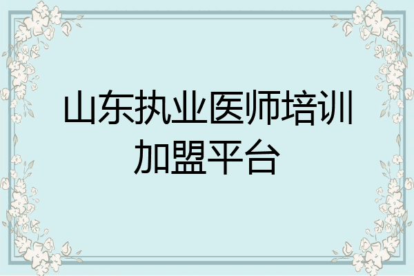 山东执业医师培训加盟平台