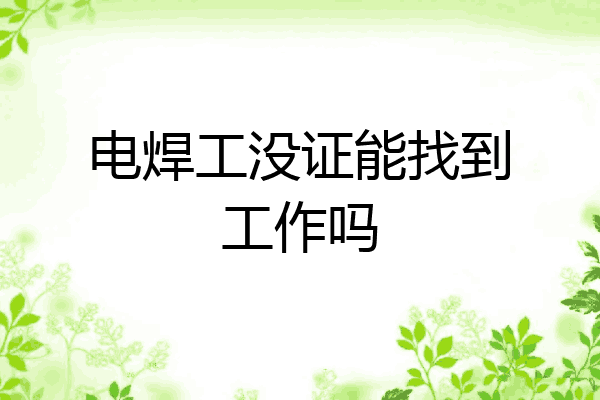 电焊工没证能找到工作吗