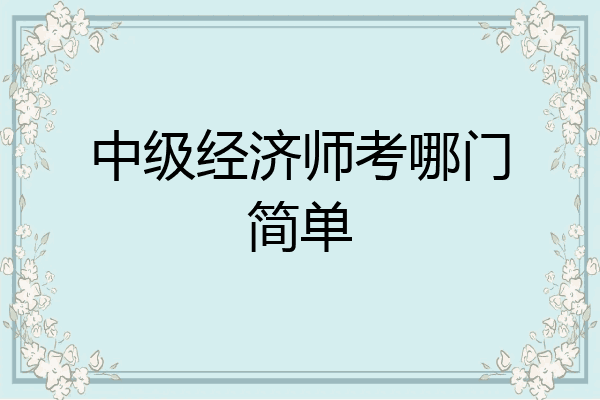 中级经济师考哪门简单