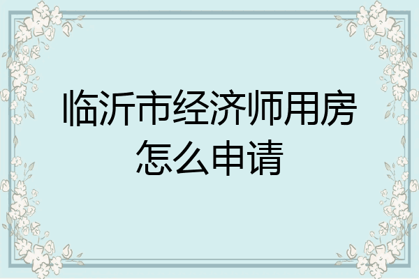 临沂市经济师用房怎么申请